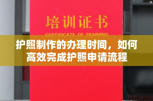 霞浦护照制作的办理时间，如何高效完成护照申请流程